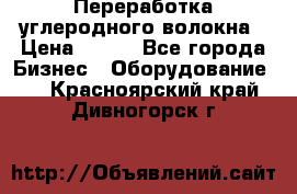 Переработка углеродного волокна › Цена ­ 100 - Все города Бизнес » Оборудование   . Красноярский край,Дивногорск г.